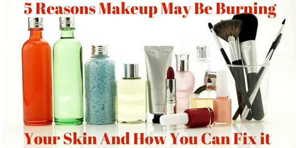 5 Reasons Makeup May Be Burning Your Skin And How You Can Fix it